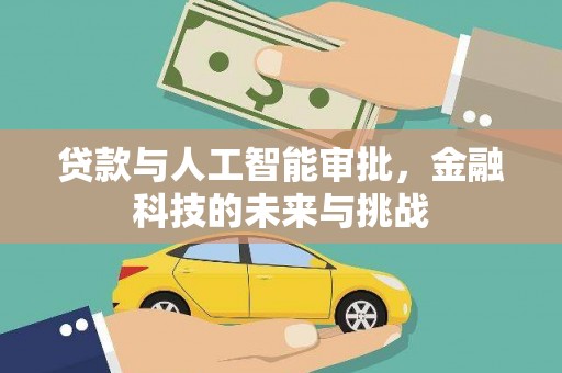 华龙贷款与人工智能审批，金融科技的未来与挑战