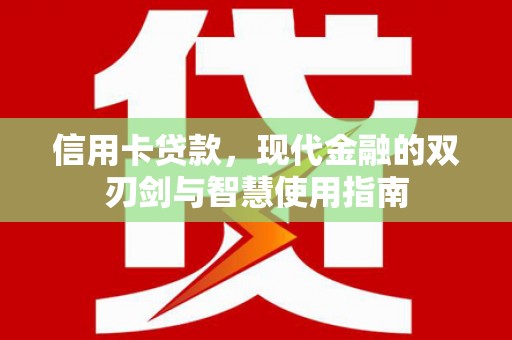华龙信用卡贷款，现代金融的双刃剑与智慧使用指南