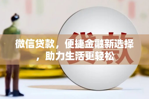 华龙微信贷款，便捷金融新选择，助力生活更轻松