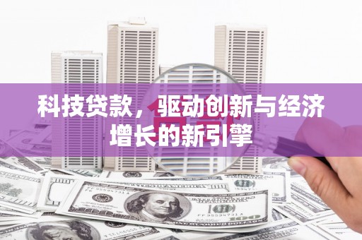 华龙科技贷款，驱动创新与经济增长的新引擎