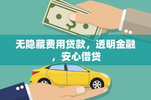 华龙无隐藏费用贷款，透明金融，安心借贷