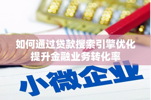 华龙如何通过贷款搜索引擎优化提升金融业务转化率