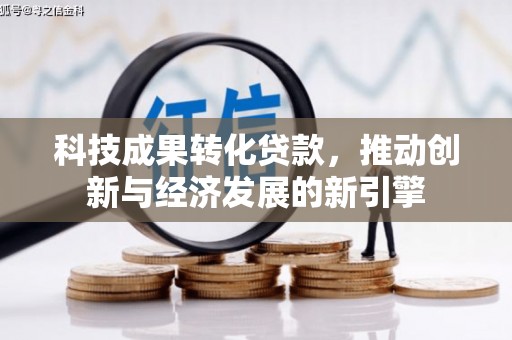 华龙科技成果转化贷款，推动创新与经济发展的新引擎