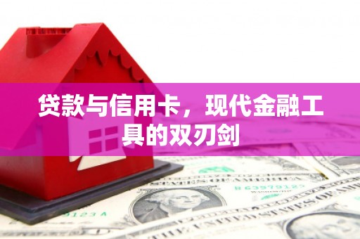 华龙贷款与信用卡，现代金融工具的双刃剑
