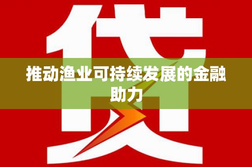 华龙推动渔业可持续发展的金融助力