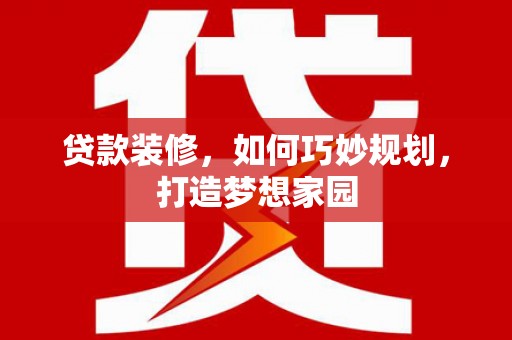 华龙贷款装修，如何巧妙规划，打造梦想家园