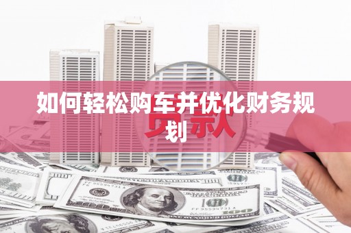 华龙如何轻松购车并优化财务规划