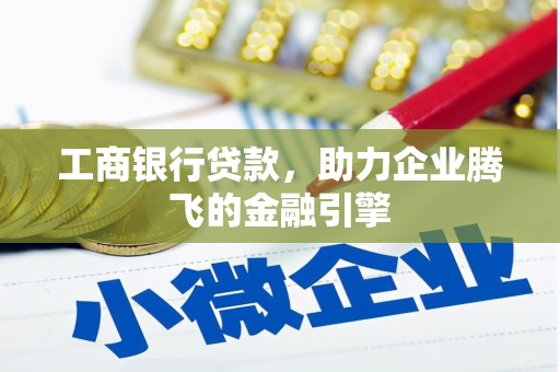 华龙工商银行贷款，助力企业腾飞的金融引擎