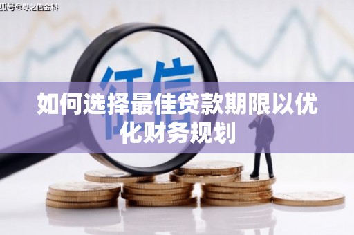 华龙如何选择最佳贷款期限以优化财务规划