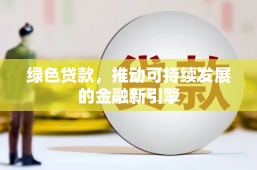 华龙绿色贷款，推动可持续发展的金融新引擎
