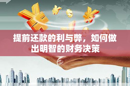 华龙提前还款的利与弊，如何做出明智的财务决策