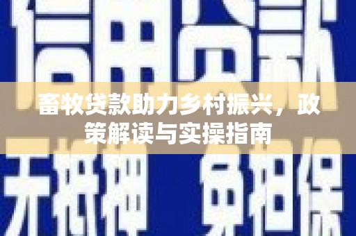 华龙畜牧贷款助力乡村振兴，政策解读与实操指南