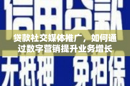 华龙贷款社交媒体推广，如何通过数字营销提升业务增长