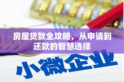 华龙房屋贷款全攻略，从申请到还款的智慧选择