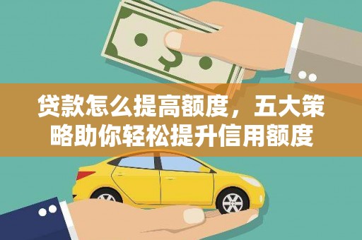 华龙贷款怎么提高额度，五大策略助你轻松提升信用额度