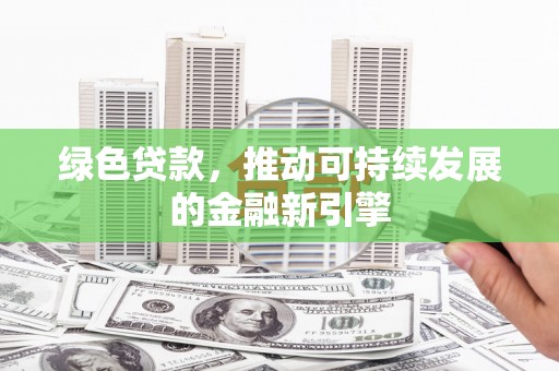 华龙绿色贷款，推动可持续发展的金融新引擎