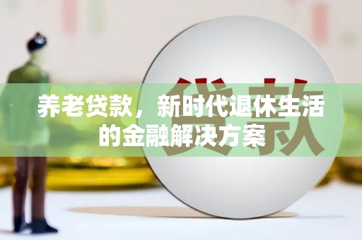 华龙养老贷款，新时代退休生活的金融解决方案