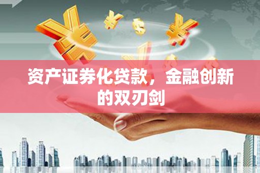 华龙资产证券化贷款，金融创新的双刃剑