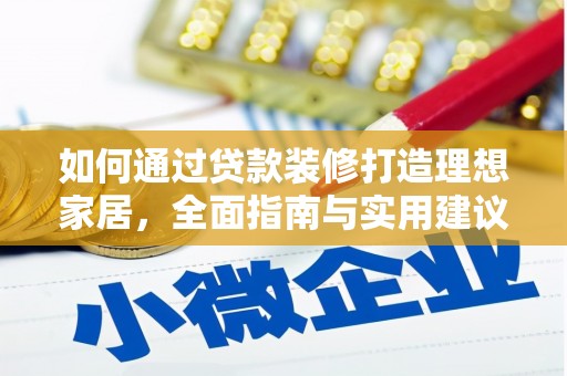 华龙如何通过贷款装修打造理想家居，全面指南与实用建议