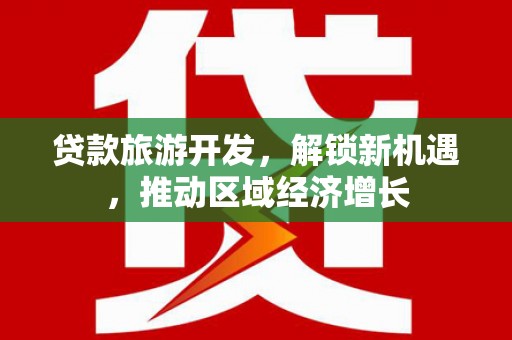 华龙贷款旅游开发，解锁新机遇，推动区域经济增长