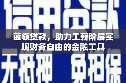 华龙蓝领贷款，助力工薪阶层实现财务自由的金融工具