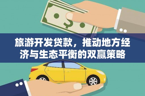 华龙旅游开发贷款，推动地方经济与生态平衡的双赢策略