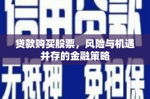 华龙贷款购买股票，风险与机遇并存的金融策略