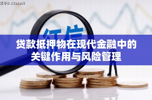 华龙贷款抵押物在现代金融中的关键作用与风险管理