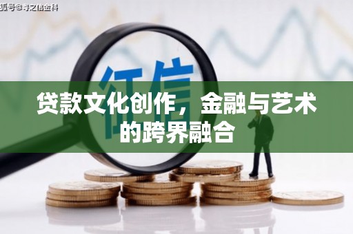华龙贷款文化创作，金融与艺术的跨界融合