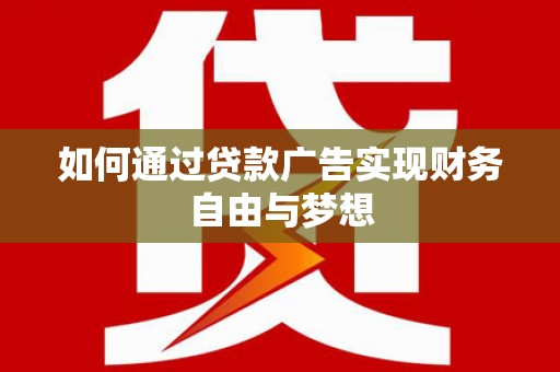 华龙如何通过贷款广告实现财务自由与梦想