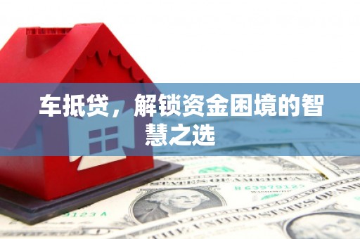 华龙车抵贷，解锁资金困境的智慧之选