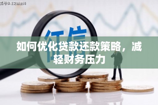 华龙如何优化贷款还款策略，减轻财务压力