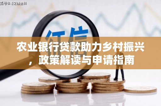 华龙农业银行贷款助力乡村振兴，政策解读与申请指南