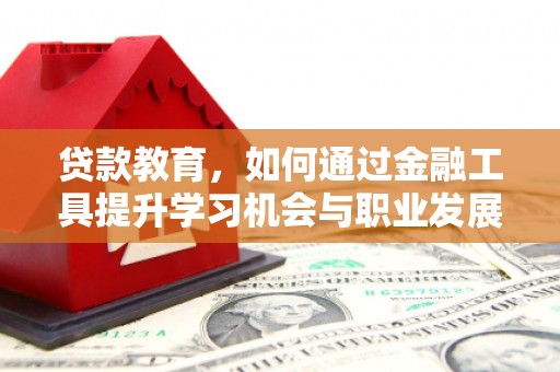 华龙贷款教育，如何通过金融工具提升学习机会与职业发展