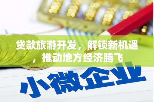 华龙贷款旅游开发，解锁新机遇，推动地方经济腾飞
