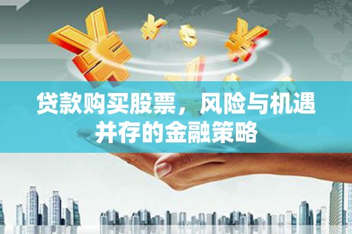 华龙贷款购买股票，风险与机遇并存的金融策略