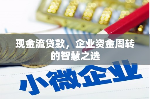 华龙现金流贷款，企业资金周转的智慧之选
