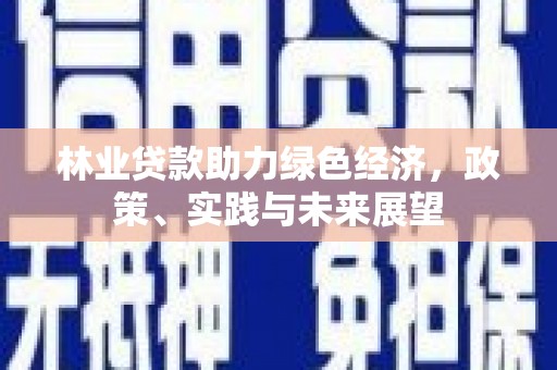 华龙林业贷款助力绿色经济，政策、实践与未来展望