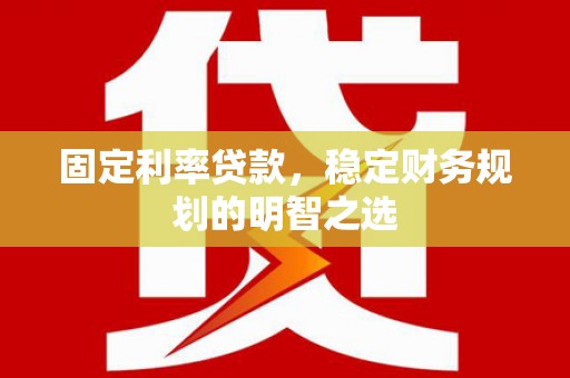 华龙固定利率贷款，稳定财务规划的明智之选
