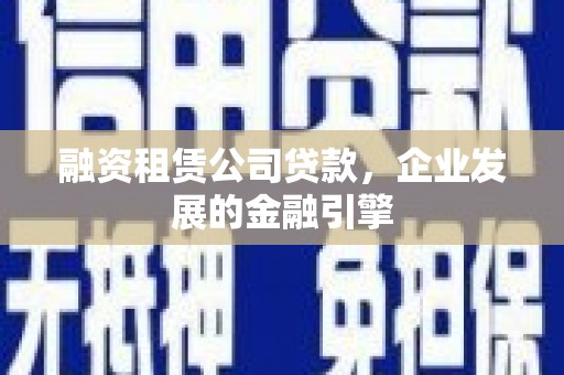 华龙融资租赁公司贷款，企业发展的金融引擎