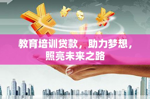 华龙教育培训贷款，助力梦想，照亮未来之路