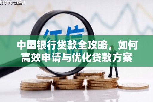 华龙中国银行贷款全攻略，如何高效申请与优化贷款方案