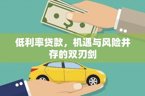 华龙低利率贷款，机遇与风险并存的双刃剑