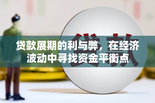 华龙贷款展期的利与弊，在经济波动中寻找资金平衡点
