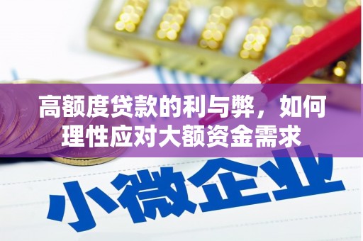 华龙高额度贷款的利与弊，如何理性应对大额资金需求