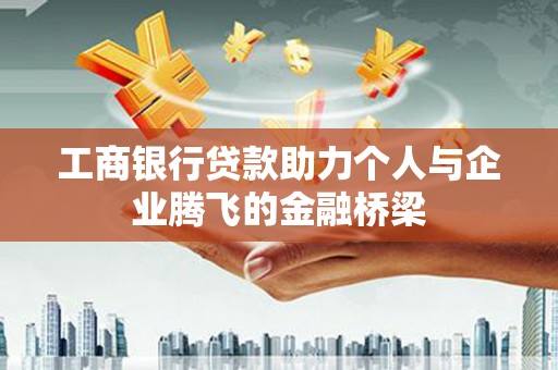 华龙工商银行贷款助力个人与企业腾飞的金融桥梁