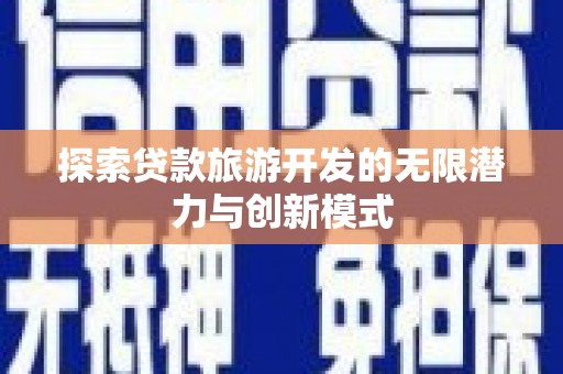 华龙探索贷款旅游开发的无限潜力与创新模式