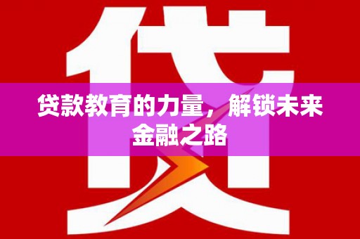 华龙贷款教育的力量，解锁未来金融之路