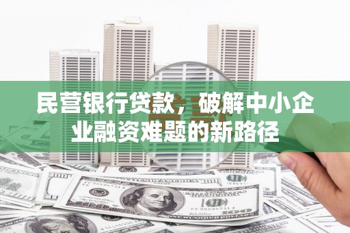 华龙民营银行贷款，破解中小企业融资难题的新路径