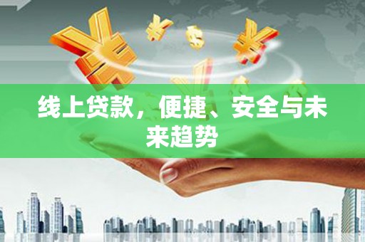 华龙线上贷款，便捷、安全与未来趋势